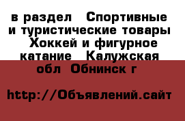  в раздел : Спортивные и туристические товары » Хоккей и фигурное катание . Калужская обл.,Обнинск г.